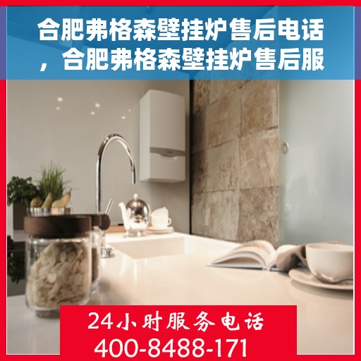 合肥弗格森壁挂炉售后电话，合肥弗格森壁挂炉售后服务热线及电话全解析