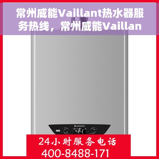 常州威能Vaillant热水器服务热线，常州威能Vaillant热水器服务热线，专业维修与售后支持团队为您排忧解难。