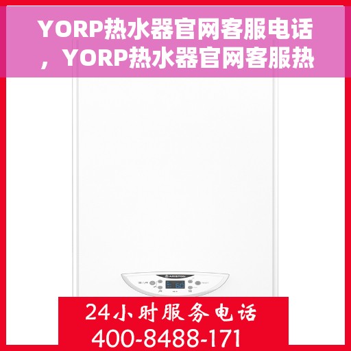 YORP热水器官网客服电话，YORP热水器官网客服热线，专业解答，贴心服务