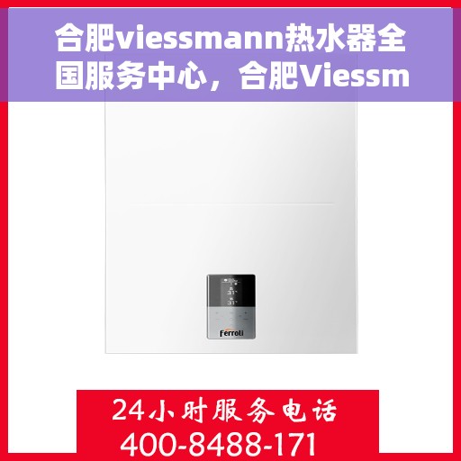 合肥viessmann热水器全国服务中心，合肥Viessmann热水器全国服务中心，专业维修与贴心服务