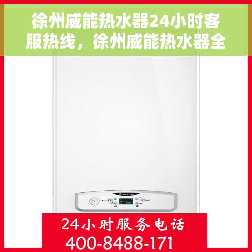 徐州威能热水器24小时客服热线，徐州威能热水器全天候客服热线，贴心服务随时在线