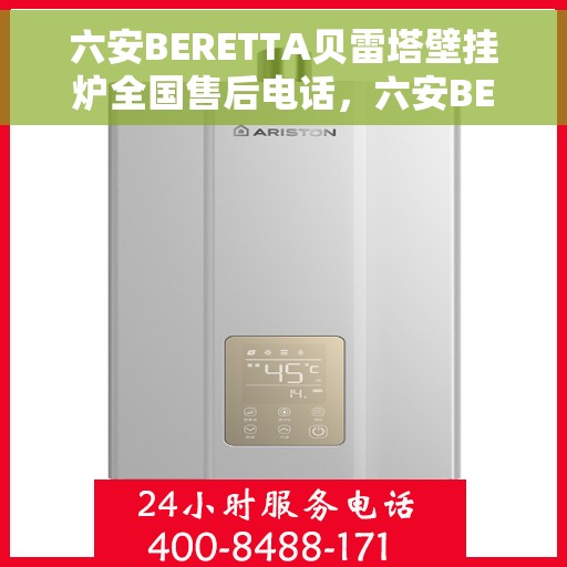 六安BERETTA贝雷塔壁挂炉全国售后电话，六安BERETTA贝雷塔壁挂炉全国售后热线电话及维修服务指南