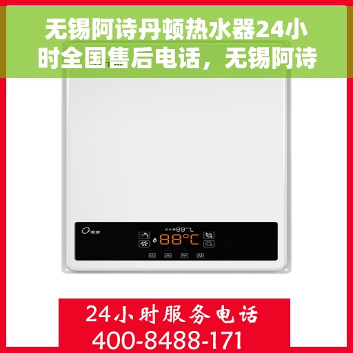 无锡阿诗丹顿热水器24小时全国售后电话，无锡阿诗丹顿热水器全天候售后服务热线及电话支持服务解析