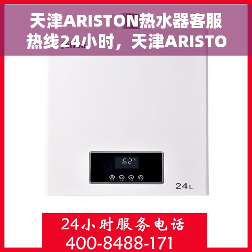 天津ARISTON热水器客服热线24小时，天津ARISTON热水器全天候客服热线，专业解答，温暖服务不打烊