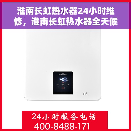 淮南长虹热水器24小时维修，淮南长虹热水器全天候专业维修服务