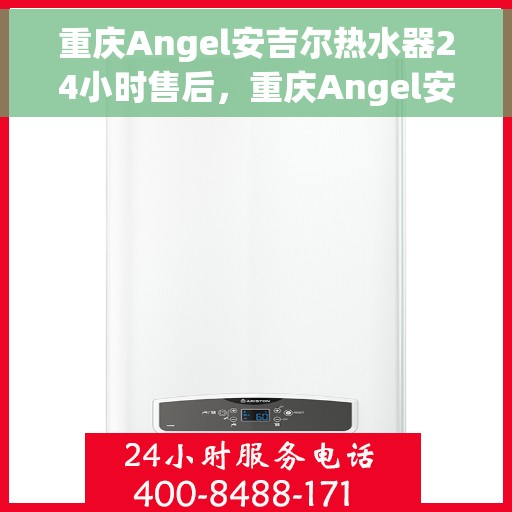 重庆Angel安吉尔热水器24小时售后，重庆Angel安吉尔热水器全天候售后服务保障
