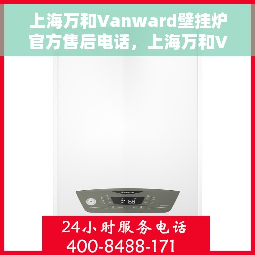 上海万和Vanward壁挂炉官方售后电话，上海万和Vanward壁挂炉售后服务热线及电话详解