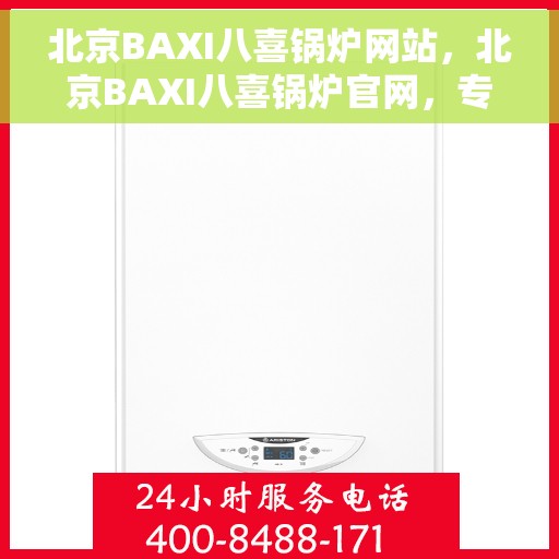 北京BAXI八喜锅炉网站，北京BAXI八喜锅炉官网，专业品质，高效舒适的供暖之选