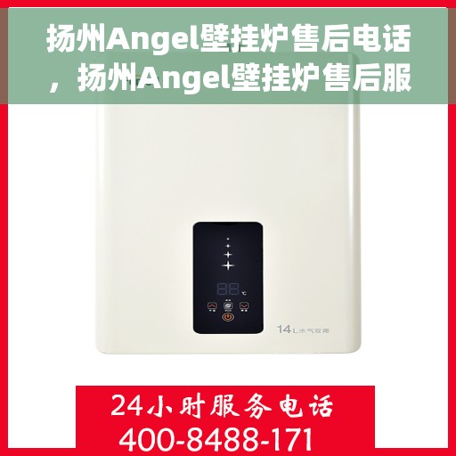 扬州Angel壁挂炉售后电话，扬州Angel壁挂炉售后服务热线及电话查询指南