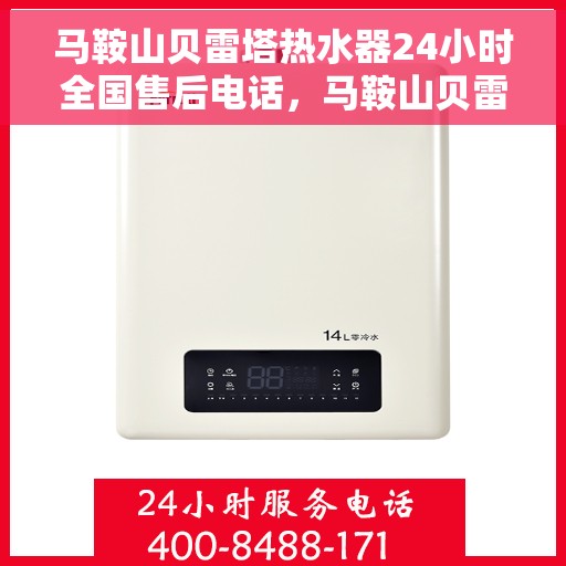 马鞍山贝雷塔热水器24小时全国售后电话，马鞍山贝雷塔热水器全天候售后服务热线及电话大全