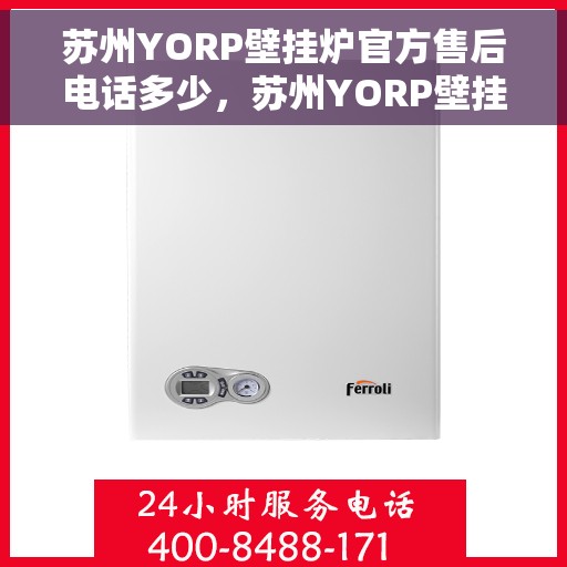 苏州YORP壁挂炉官方售后电话多少，苏州YORP壁挂炉售后电话及维修服务指南