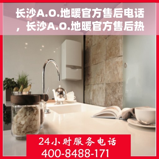 长沙A.O.地暖官方售后电话，长沙A.O.地暖官方售后热线电话揭秘