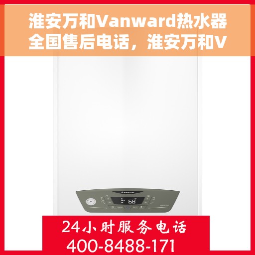 淮安万和Vanward热水器全国售后电话，淮安万和Vanward热水器售后全国服务热线及电话大全