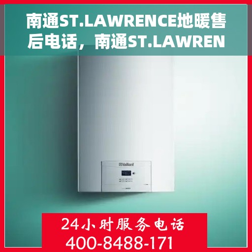 南通ST.LAWRENCE地暖售后电话，南通ST.LAWRENCE地暖售后服务热线及电话全攻略