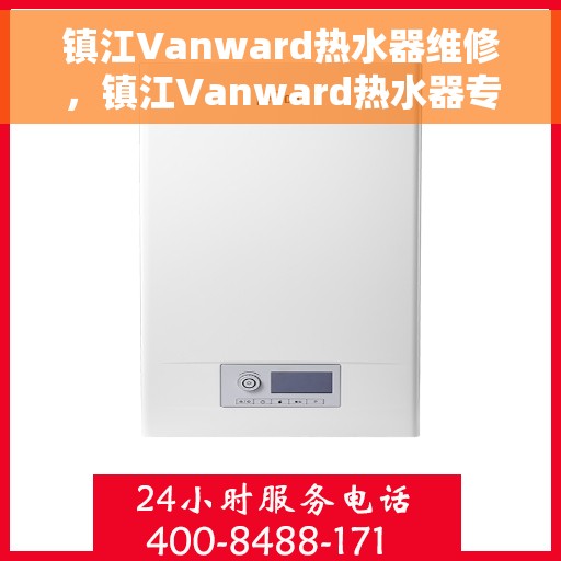 镇江Vanward热水器维修，镇江Vanward热水器专业维修服务