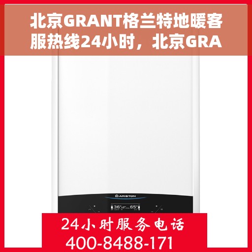 北京GRANT格兰特地暖客服热线24小时，北京GRANT格兰特地暖全天候客服热线