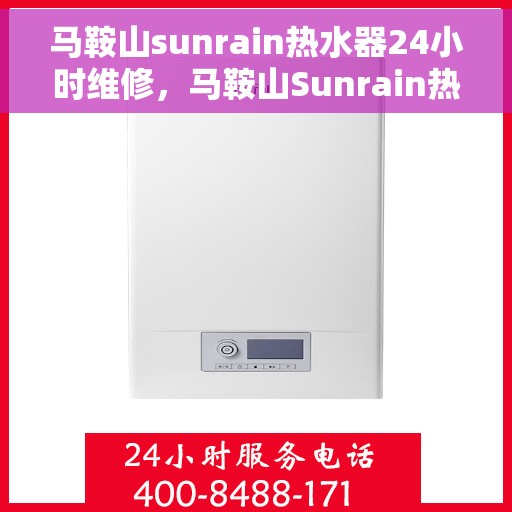 马鞍山sunrain热水器24小时维修，马鞍山Sunrain热水器全天候专业维修服务