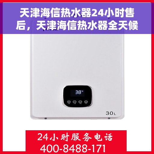 天津海信热水器24小时售后，天津海信热水器全天候售后服务保障
