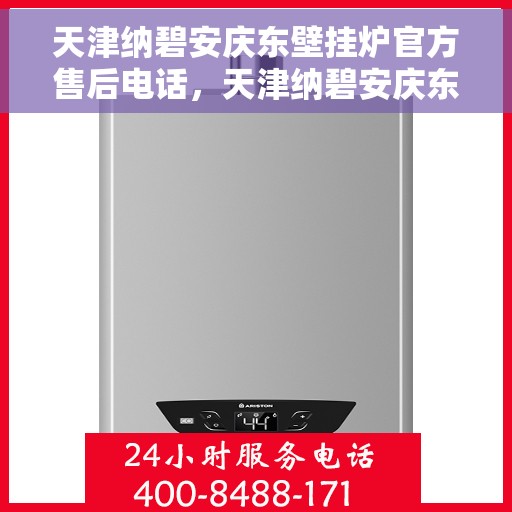 天津纳碧安庆东壁挂炉官方售后电话，天津纳碧安庆东壁挂炉售后官方联系电话