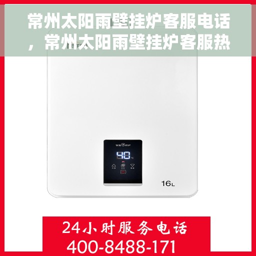 常州太阳雨壁挂炉客服电话，常州太阳雨壁挂炉客服热线及售后支持服务指南