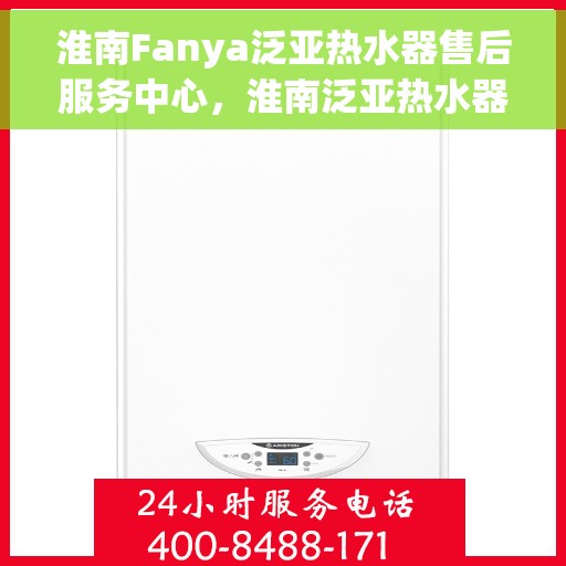 淮南Fanya泛亚热水器售后服务中心，淮南泛亚热水器售后服务中心，专业维修与贴心服务