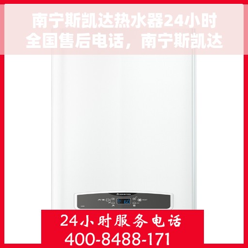 南宁斯凯达热水器24小时全国售后电话，南宁斯凯达热水器全天候售后服务热线电话
