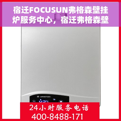 宿迁FOCUSUN弗格森壁挂炉服务中心，宿迁弗格森壁挂炉专业服务中心，专注维修与保养，温暖您的家
