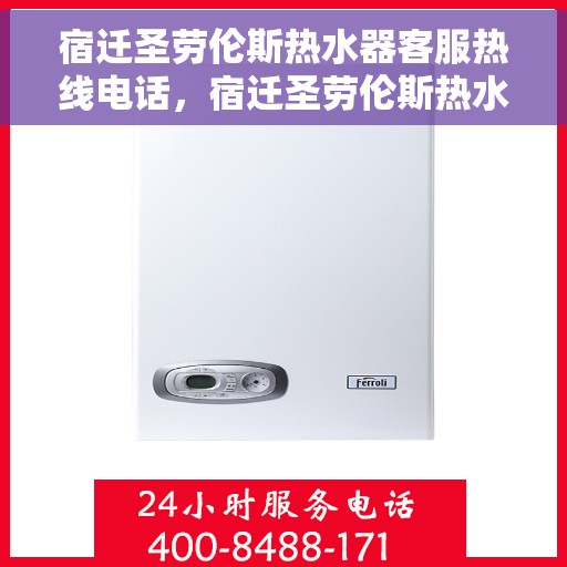 宿迁圣劳伦斯热水器客服热线电话，宿迁圣劳伦斯热水器客服热线电话公布与咨询指南