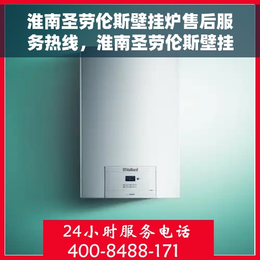 淮南圣劳伦斯壁挂炉售后服务热线，淮南圣劳伦斯壁挂炉售后服务热线，专业团队，贴心服务