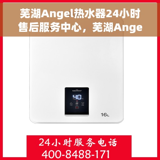 芜湖Angel热水器24小时售后服务中心，芜湖Angel热水器全天候售后服务中心，专业、及时的维修服务