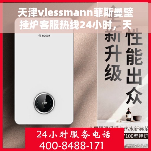 天津viessmann菲斯曼壁挂炉客服热线24小时，天津VIESSMANN菲斯曼壁挂炉全天候客服热线，专业解答，温暖无忧