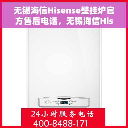 无锡海信Hisense壁挂炉官方售后电话，无锡海信Hisense壁挂炉售后电话官方维修服务热线解析