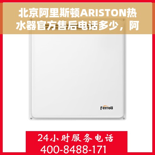 北京阿里斯顿ARISTON热水器官方售后电话多少，阿里斯顿ARISTON热水器北京官方售后热线及维修服务解析