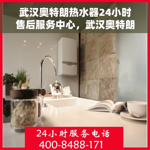 武汉奥特朗热水器24小时售后服务中心，武汉奥特朗热水器全天候售后服务中心，专业维修，无忧保障