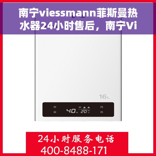 南宁viessmann菲斯曼热水器24小时售后，南宁Viessmann菲斯曼热水器全天候售后服务热线，贴心保障您的温暖生活