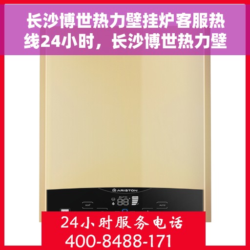 长沙博世热力壁挂炉客服热线24小时，长沙博世热力壁挂炉全天候客服热线，专业解答，温暖无忧