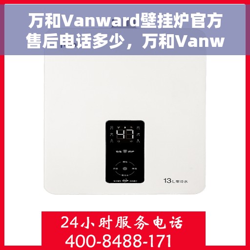 万和Vanward壁挂炉官方售后电话多少，万和Vanward壁挂炉售后电话及服务指南