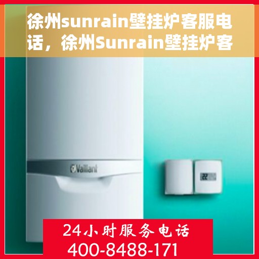 徐州sunrain壁挂炉客服电话，徐州Sunrain壁挂炉客服热线及售后服务指南