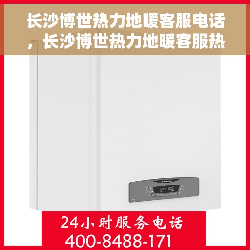 长沙博世热力地暖客服电话，长沙博世热力地暖客服热线，专业解答，温暖您的生活