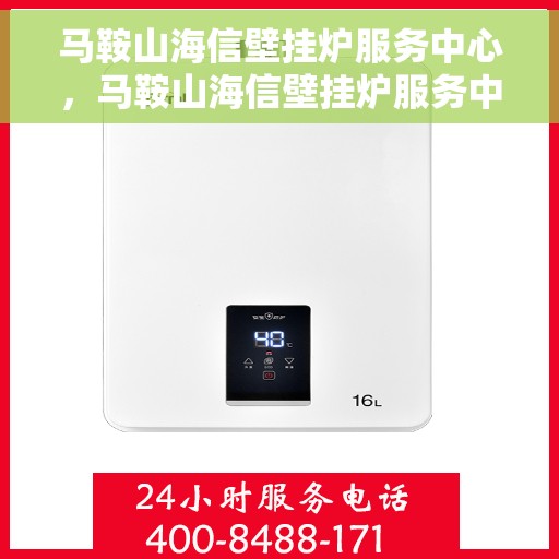 马鞍山海信壁挂炉服务中心，马鞍山海信壁挂炉服务中心，专业维修与贴心服务