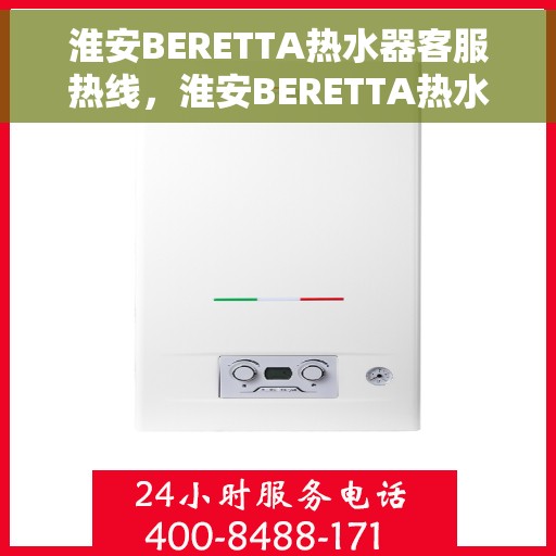 淮安BERETTA热水器客服热线，淮安BERETTA热水器客服热线，专业解答，贴心服务