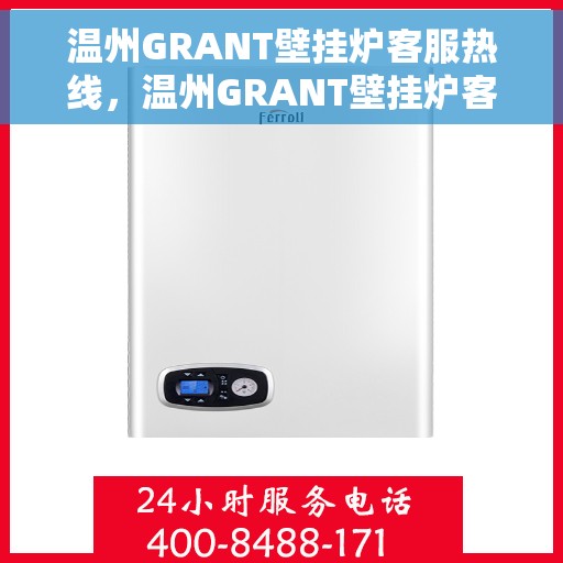 温州GRANT壁挂炉客服热线，温州GRANT壁挂炉客服热线，专业支持与解决方案一站式服务