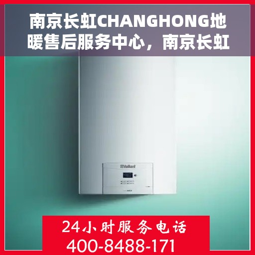 南京长虹CHANGHONG地暖售后服务中心，南京长虹地暖售后服务中心专业服务全面解析