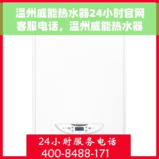 温州威能热水器24小时官网客服电话，温州威能热水器全天候官方客服热线查询