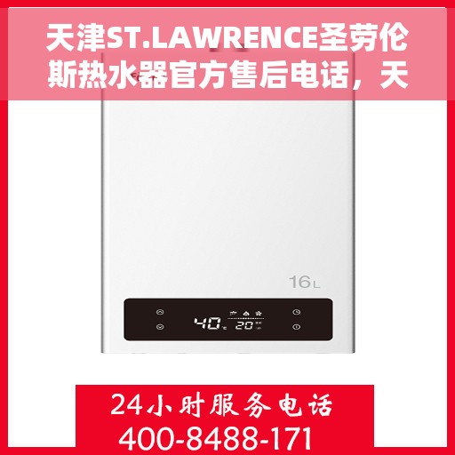 天津ST.LAWRENCE圣劳伦斯热水器官方售后电话，天津ST.LAWRENCE圣劳伦斯热水器售后电话及维修服务指南