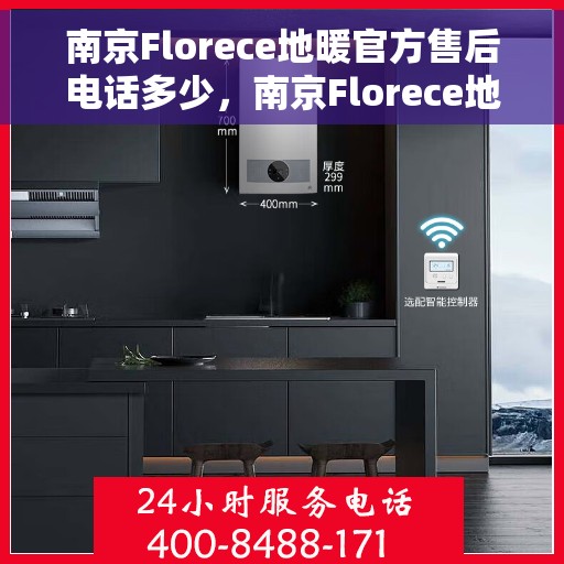 南京Florece地暖官方售后电话多少，南京Florece地暖官方售后电话详解，专业维修，贴心服务