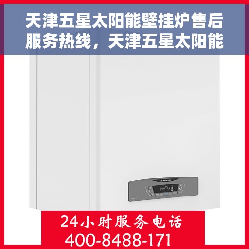 天津五星太阳能壁挂炉售后服务热线，天津五星太阳能壁挂炉售后服务热线——专业维修，贴心保障