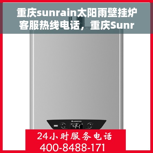 重庆sunrain太阳雨壁挂炉客服热线电话，重庆Sunrain太阳雨壁挂炉客服热线电话详解，专业维修与售后服务支持
