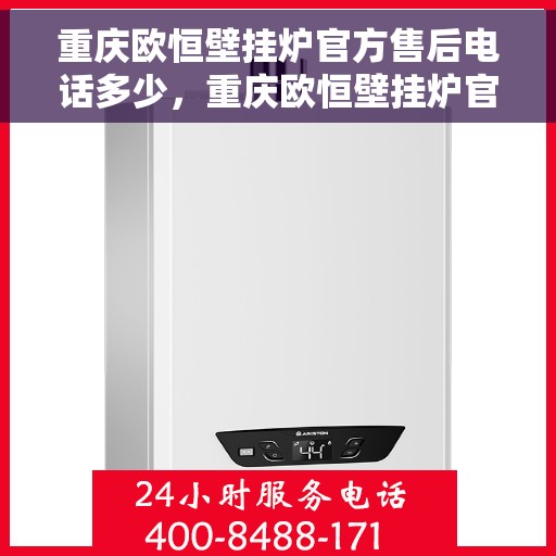 重庆欧恒壁挂炉官方售后电话多少，重庆欧恒壁挂炉官方售后电话及维修服务热线