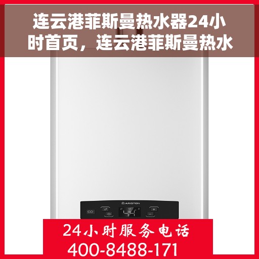 连云港菲斯曼热水器24小时首页，连云港菲斯曼热水器全天候服务，24小时首页关注